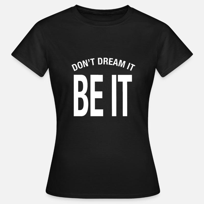 "Don't dream it. Be it!" Don't Dream It Be It - Women's T-Shirt - black