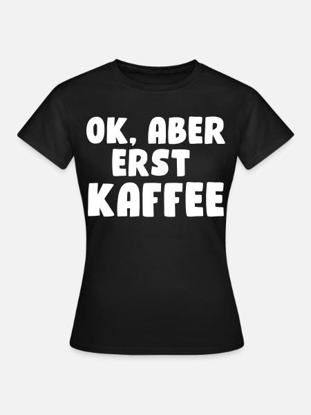 Ok, aber erst Kaffee - Frauen T-Shirt - Schwarz