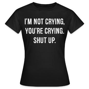 I'm not crying you're crying shut up funny shirt - T-shirt Femme - noir - Devant - AI Model Female 172 dark (172cm)