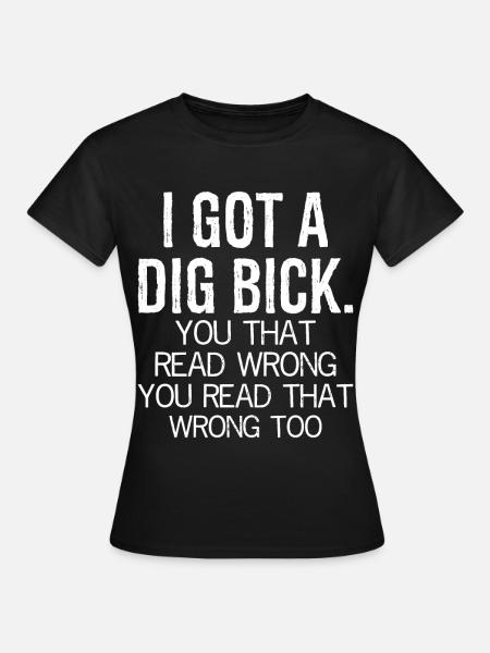 I got a dig bick funny shirt - Dame-T-shirt - sort