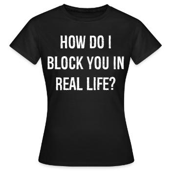 how do i block you in real life funny shirt - Frauen T-Shirt - Schwarz - Vorne - AI Model Female 172 dark (172cm)