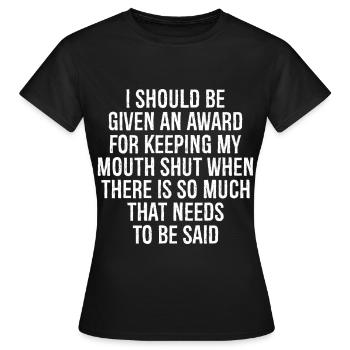 I should be given an award for keeping my mouth - Frauen T-Shirt - Schwarz - Vorne - AI Model Female 172 dark (172cm)