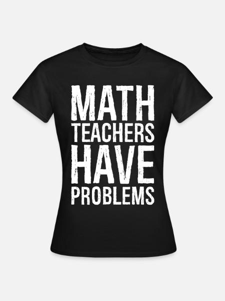 math teachers have problems - Frauen T-Shirt - Schwarz