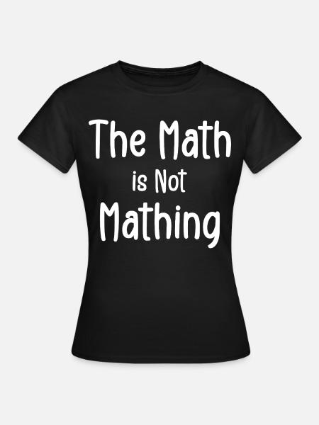 Die Mathematik ist keine Mathematik - Frauen T-Shirt - Schwarz
