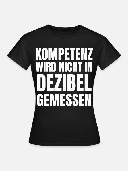 Kompetenz wird nicht in Dezibel gemessen - Frauen T-Shirt - Schwarz