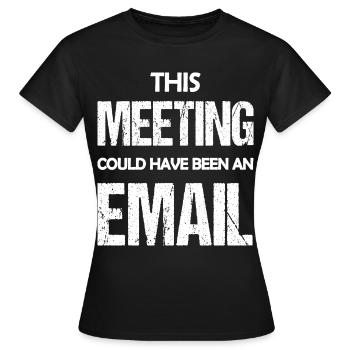 Dieses Treffen könnte eine E-Mail gewesen sein, eine lustige Aussage - Frauen T-Shirt - Schwarz - Vorne - AI Model Female 172 dark (172cm)