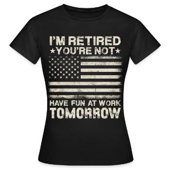 I'm Retired You're Not Have Fun At Work Tomorrow - Frauen T-Shirt - Schwarz - Vorne - AI Model Female 172 dark (172cm)