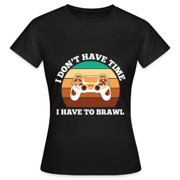 Gaming Quote I Don’t Have Time I Have To Brawl Gam - Women's T-Shirt - black - Front - AI Model Female 172 dark (172cm)
