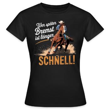 Wer später bremst.. Westernreiten Reining Cowboy - Frauen T-Shirt - Schwarz - Vorne - AI Model Female 172 dark (172cm)