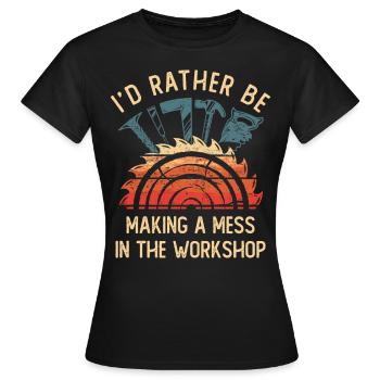 I'd Rather Be Making a Mess In The Workshop - Women's T-Shirt - black - Front - AI Model Female 172 dark (172cm)