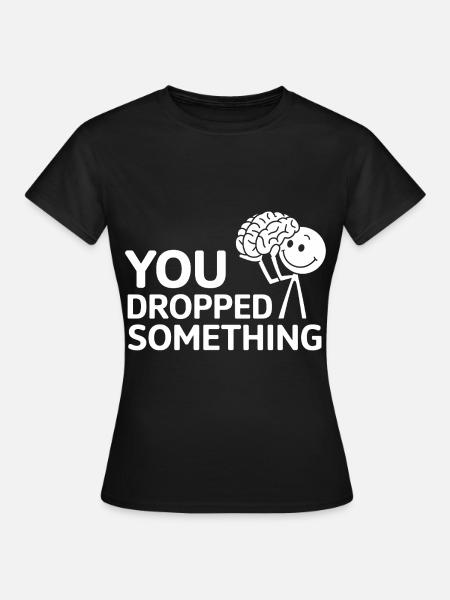 You Dropped Something 17 - Frauen T-Shirt - Schwarz