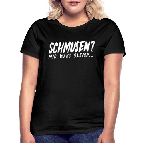 Schmusen Mir wars gleich - Frauen T-Shirt