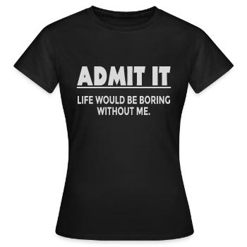 Avouez-le, la vie serait ennuyeuse sans moi - T-shirt Femme - noir - Devant - AI Model Female 172 dark (172cm)