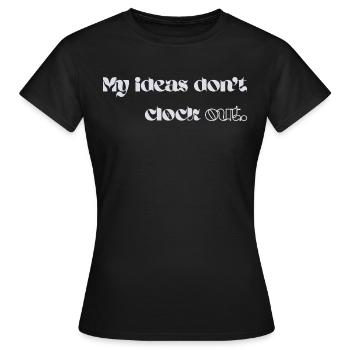 My Ideas Don’t Clock Out - Frauen T-Shirt - Schwarz - Vorne - AI Model Female 172 dark (172cm)