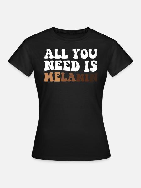 All You Need Is Melanin Proud Black Melanated - Frauen T-Shirt - Schwarz
