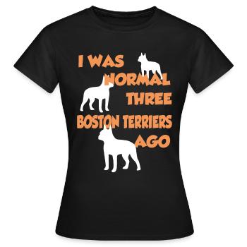 I Was Normal Three Boston Terriers Ago - Boston Te - Frauen T-Shirt - Schwarz - Vorne - AI Model Female 172 dark (172cm)