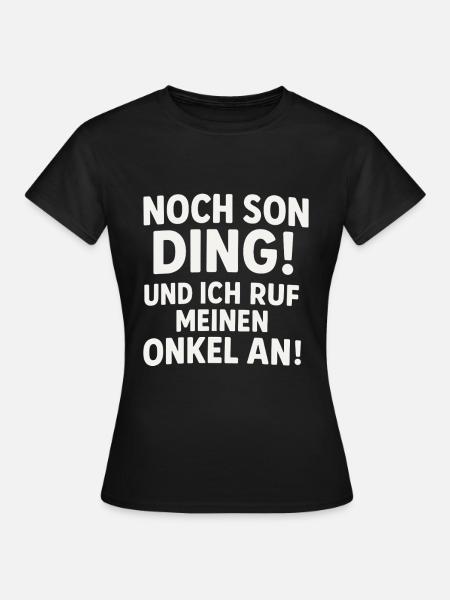 Noch son Ding und ich ruf meinen Onkel an - Frauen T-Shirt - Schwarz
