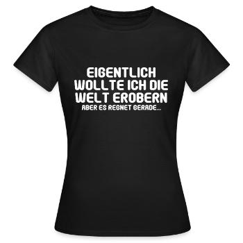 Eigentlich wollte ich die Welt erobern aber es reg - Frauen T-Shirt - Schwarz - Vorne - AI Model Female 172 dark (172cm)