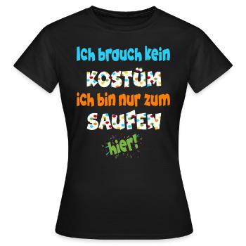 Ich brauch kein Kostüm ich bin nur zum saufen hier - Frauen T-Shirt - Schwarz - Vorne - AI Model Female 172 dark (172cm)