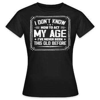 Ich weiß nicht, wie ich mich in meinem Alter verhalten soll - Frauen T-Shirt - Schwarz - Vorne - AI Model Female 172 dark (172cm)
