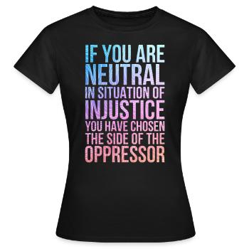 Wenn Sie in einer Situation der Ungerechtigkeit neutral sind - Frauen T-Shirt - Schwarz - Vorne - AI Model Female 172 dark (172cm)