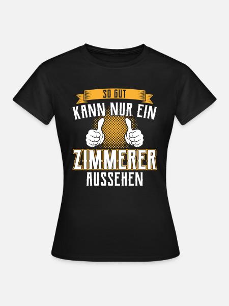 So gut kann ein Zimmerer aussehen Zimmermann - Frauen T-Shirt - Schwarz