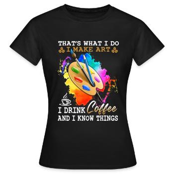 That's What I Do I Make Art I Drink Coffee - Frauen T-Shirt - Schwarz - Vorne - AI Model Female 172 dark (172cm)