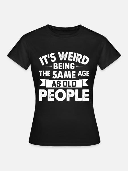 C’est bizarre d’avoir le même âge que les personnes âgées - T-shirt Femme - noir