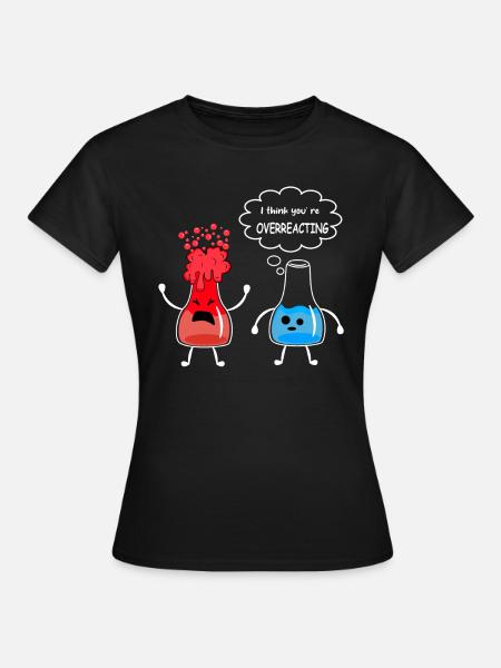Wissenschaft - I think you are overreacting - Frauen T-Shirt - Schwarz