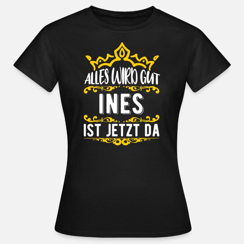 Ines - Alles wird gut! Ines ist jetzt da! - Frauen T-Shirt - Schwarz