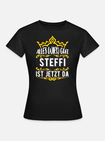 Steffi - Alles wird gut! Steffi ist jetzt da! - Frauen T-Shirt - Schwarz