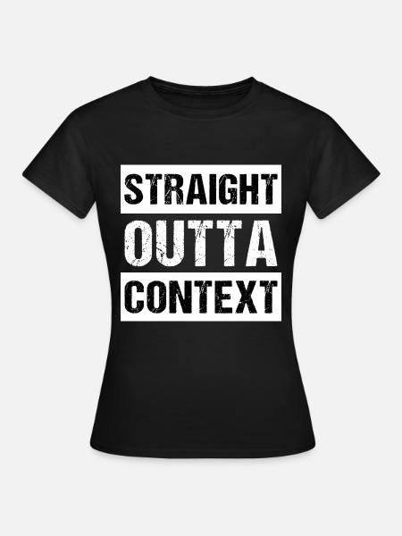Straight Outta Context - Frauen T-Shirt - Schwarz