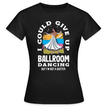 Give Up Ballroom Dancing Not A Quitter - Frauen T-Shirt - Schwarz - Vorne - AI Model Female 172 dark (172cm)