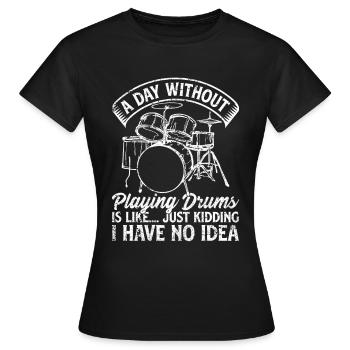 A Day Without Playing Drums - Funny Drum Player Dr - Frauen T-Shirt - Schwarz - Vorne - AI Model Female 172 dark (172cm)