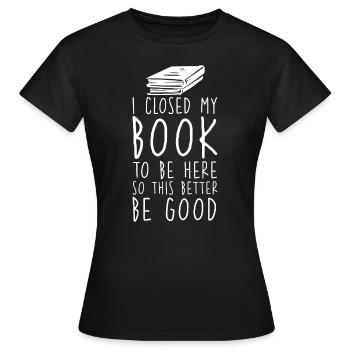 Ich habe mein Buch geschlossen, um hier zu sein, damit das besser gut ist - Frauen T-Shirt - Schwarz - Vorne - AI Model Female 172 dark (172cm)