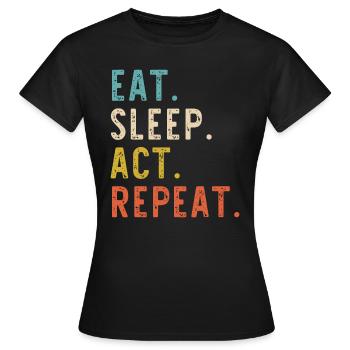 Eat Sleep Act Repeat Schauspieler Schauspieler Schauspieler - Frauen T-Shirt - Schwarz - Vorne - AI Model Female 172 dark (172cm)