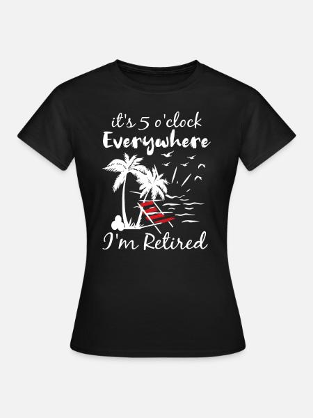 Ruhestand Es ist 5 Uhr, überall, wo ich im Ruhestand bin - Frauen T-Shirt - Schwarz