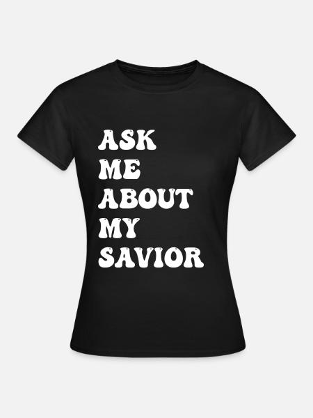 Ask Me About My Savior - Frauen T-Shirt - Schwarz