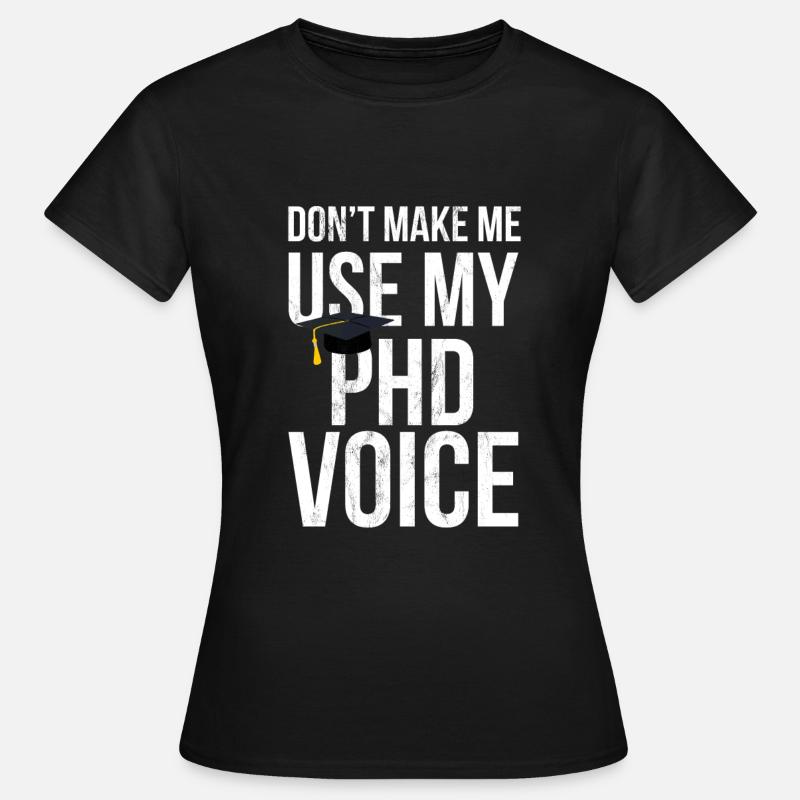 Don'T Make Me Use My Phd Voice Ph.D - Women's T-Shirt - black