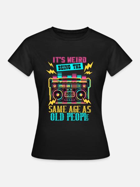 its weird being the same age as old people - Frauen T-Shirt - Schwarz