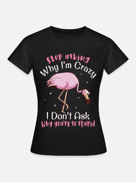 Stop asking why i m crazy Flamingo - Frauen T-Shirt - Schwarz