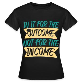 For Outcome Not For The Income - Women's T-Shirt - black - Front - AI Model Female 172 dark (172cm)