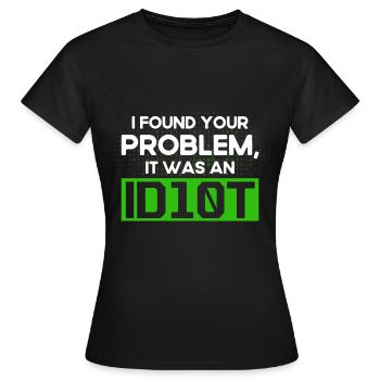 I Found Your Problem It Was An Idiot Software Develop - Women's T-Shirt - black - Front - AI Model Female 172 dark (172cm)