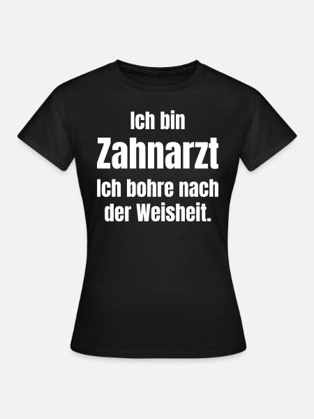 Ich bin Zahnarzt und bohre nach der Weisheit. - Frauen T-Shirt - Schwarz