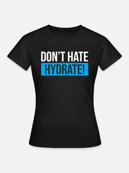 Dont Hate Hydrate - Frauen T-Shirt - Schwarz