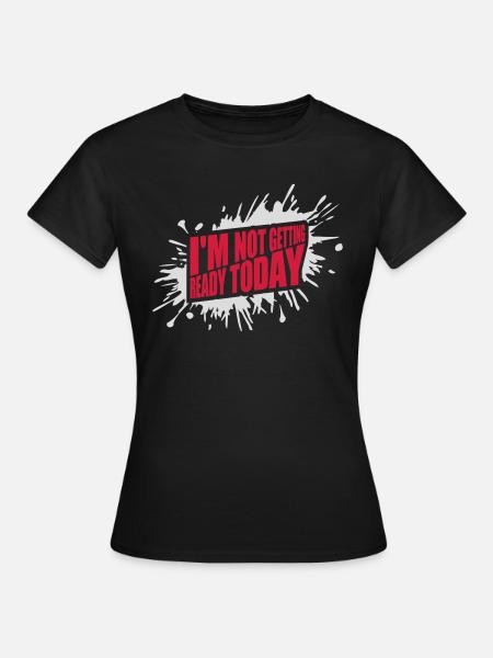 not getting ready today - Frauen T-Shirt - Schwarz