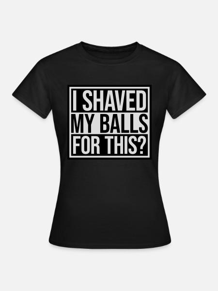 I shaved my balls - Frauen T-Shirt - Schwarz