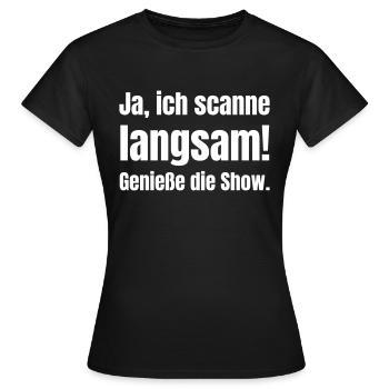 Ja, ich scanne langsam! Genieße die Show - Frauen T-Shirt - Schwarz - Vorne - AI Model Female 172 dark (172cm)