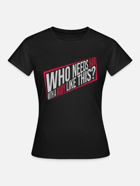Who Needs Hair Spruch - Frauen T-Shirt - Schwarz