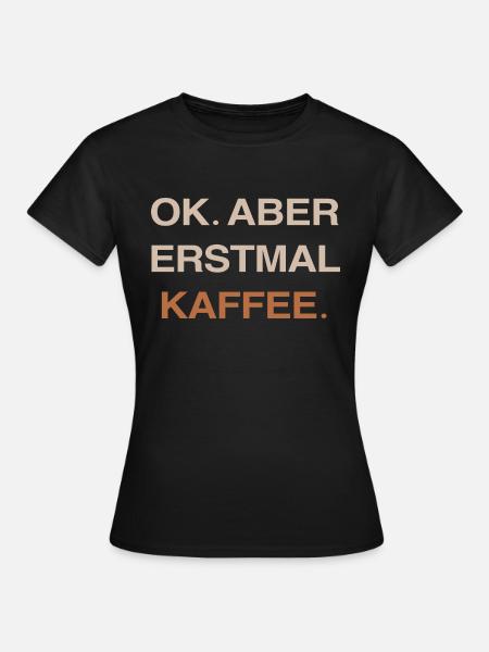 Kaffe Kaffe Liebe Erstmal Kaffe - Frauen T-Shirt - Schwarz